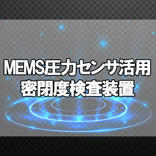 MEMS圧力センサ活用の密閉度検査装置_s